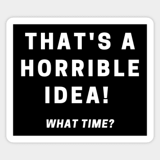 That's A Horrible Idea! What Time? Sticker